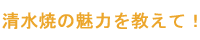 清水焼の魅力を教えて！